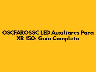 OSCFAROSSC LED Auxiliares Para XR 150: Guía Completa