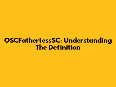 OSCFatherlessSC: Understanding The Definition