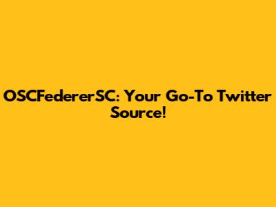 OSCFedererSC: Your Go-To Twitter Source!