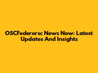 OSCFederersc News Now: Latest Updates And Insights