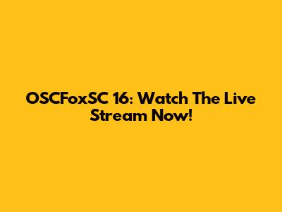 OSCFoxSC 16: Watch The Live Stream Now!