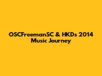 OSCFreemanSC & HKD's 2014 Music Journey