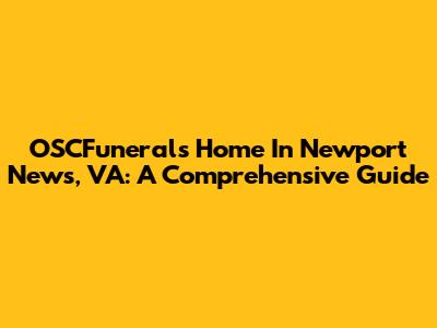 OSCFunerals Home In Newport News, VA: A Comprehensive Guide