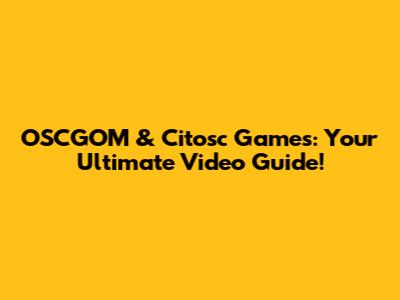 OSCGOM & Citosc Games: Your Ultimate Video Guide!