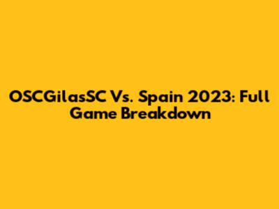 OSCGilasSC Vs. Spain 2023: Full Game Breakdown