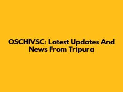 OSCHIVSC: Latest Updates And News From Tripura