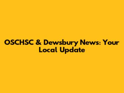 OSCHSC & Dewsbury News: Your Local Update