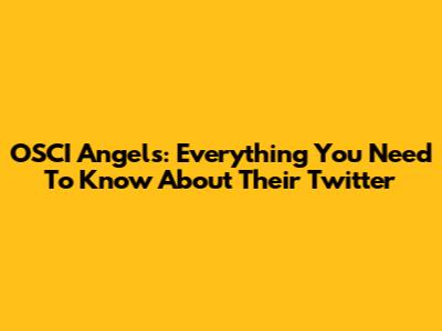 OSCI Angels: Everything You Need To Know About Their Twitter