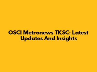 OSCI Metronews TKSC: Latest Updates And Insights