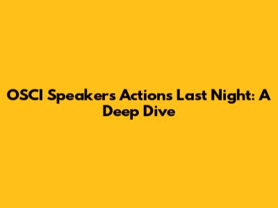 OSCI Speaker's Actions Last Night: A Deep Dive
