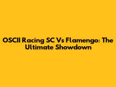 OSCII Racing SC Vs Flamengo: The Ultimate Showdown