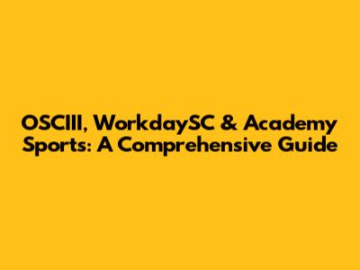 OSCIII, WorkdaySC & Academy Sports: A Comprehensive Guide