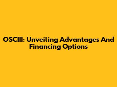 OSCIII: Unveiling Advantages And Financing Options