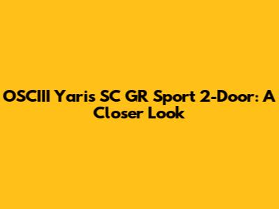 OSCIII Yaris SC GR Sport 2-Door: A Closer Look
