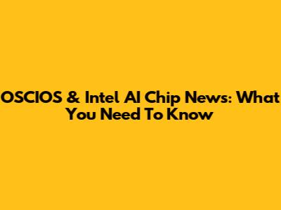 OSCIOS & Intel AI Chip News: What You Need To Know