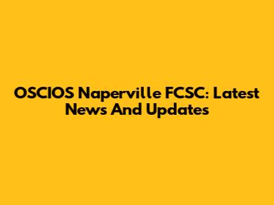 OSCIOS Naperville FCSC: Latest News And Updates