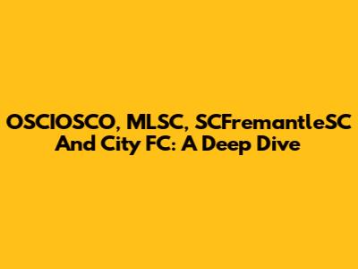 OSCIOSCO, MLSC, SCFremantleSC And City FC: A Deep Dive