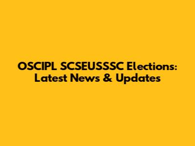 OSCIPL SCSEUSSSC Elections: Latest News & Updates