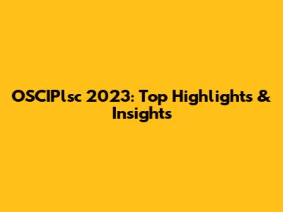 OSCIPlsc 2023: Top Highlights & Insights