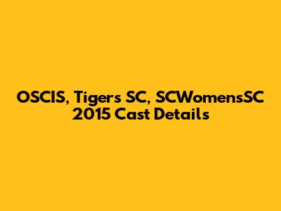 OSCIS, Tigers SC, SCWomensSC 2015 Cast Details