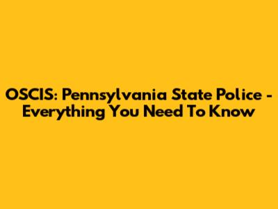 OSCIS: Pennsylvania State Police - Everything You Need To Know