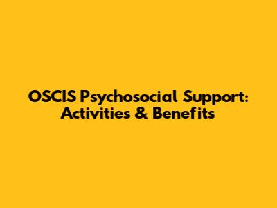 OSCIS Psychosocial Support: Activities & Benefits