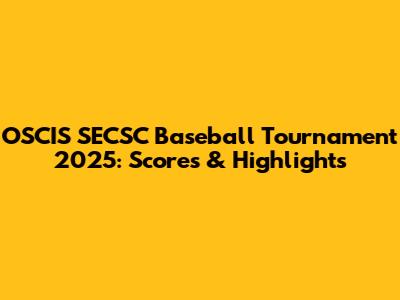 OSCIS SECSC Baseball Tournament 2025: Scores & Highlights