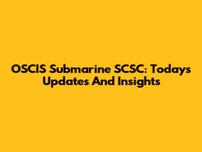 OSCIS Submarine SCSC: Today's Updates And Insights