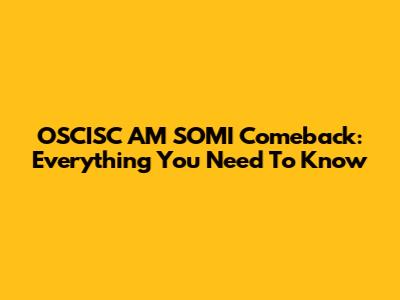 OSCISC AM SOMI Comeback: Everything You Need To Know
