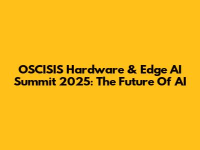 OSCISIS Hardware & Edge AI Summit 2025: The Future Of AI