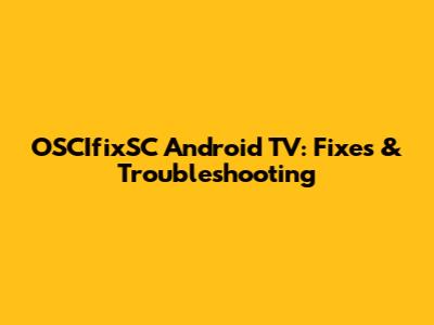 OSCIfixSC Android TV: Fixes & Troubleshooting