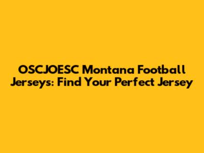 OSCJOESC Montana Football Jerseys: Find Your Perfect Jersey