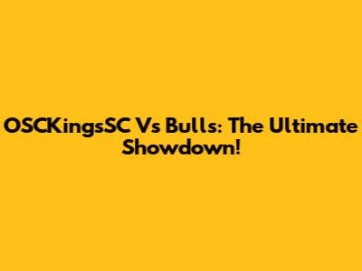 OSCKingsSC Vs Bulls: The Ultimate Showdown!