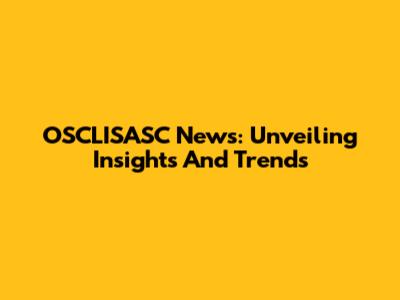 OSCLISASC News: Unveiling Insights And Trends
