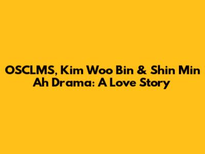 OSCLMS, Kim Woo Bin & Shin Min Ah Drama: A Love Story