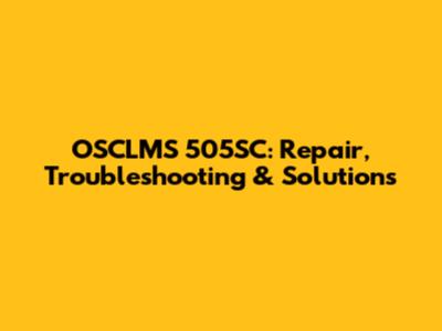 OSCLMS 505SC: Repair, Troubleshooting & Solutions