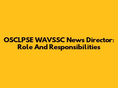 OSCLPSE WAVSSC News Director: Role And Responsibilities