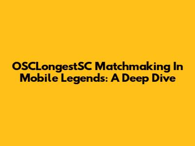 OSCLongestSC Matchmaking In Mobile Legends: A Deep Dive