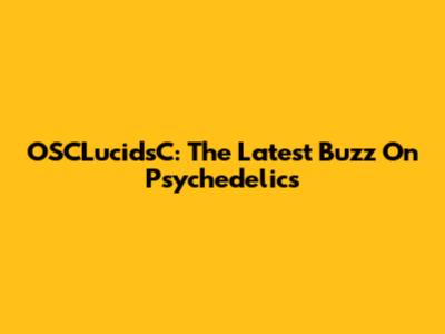 OSCLucidsC: The Latest Buzz On Psychedelics