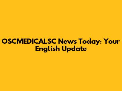 OSCMEDICALSC News Today: Your English Update