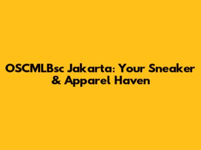 OSCMLBsc Jakarta: Your Sneaker & Apparel Haven