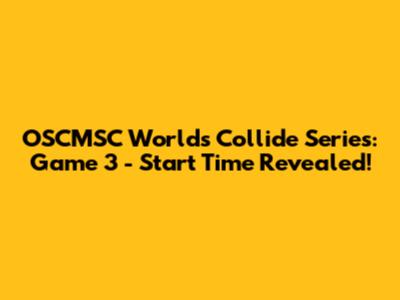 OSCMSC World's Collide Series: Game 3 - Start Time Revealed!