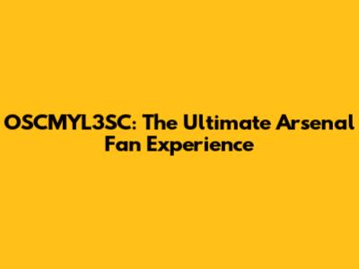 OSCMYL3SC: The Ultimate Arsenal Fan Experience