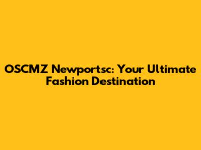 OSCMZ Newportsc: Your Ultimate Fashion Destination