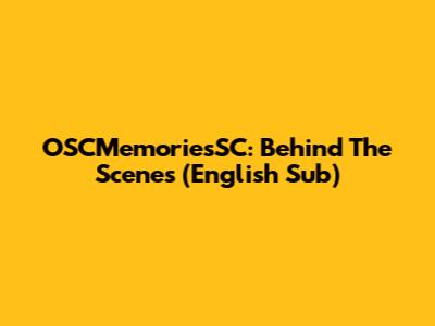 OSCMemoriesSC: Behind The Scenes (English Sub)