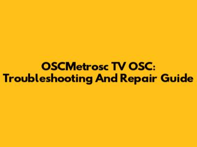 OSCMetrosc TV OSC: Troubleshooting And Repair Guide