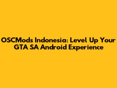 OSCMods Indonesia: Level Up Your GTA SA Android Experience