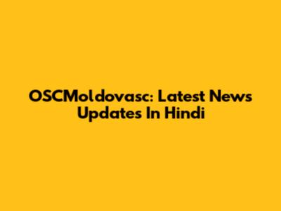 OSCMoldovasc: Latest News Updates In Hindi