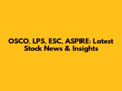 OSCO, LPS, ESC, ASPIRE: Latest Stock News & Insights