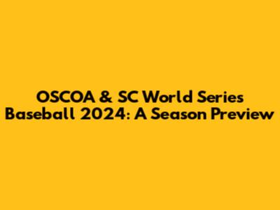 OSCOA & SC World Series Baseball 2024: A Season Preview